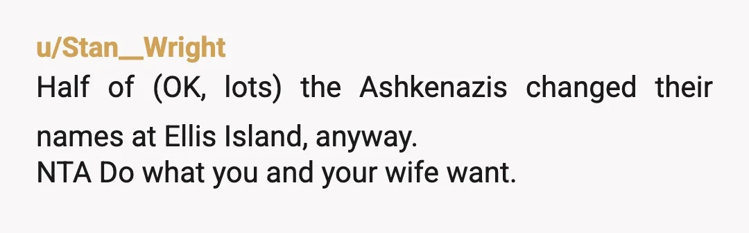 u/KaB00mLe
NTA, the only opinions that matter are those of you and your wife.
Children don't exist to preserve a legacy.