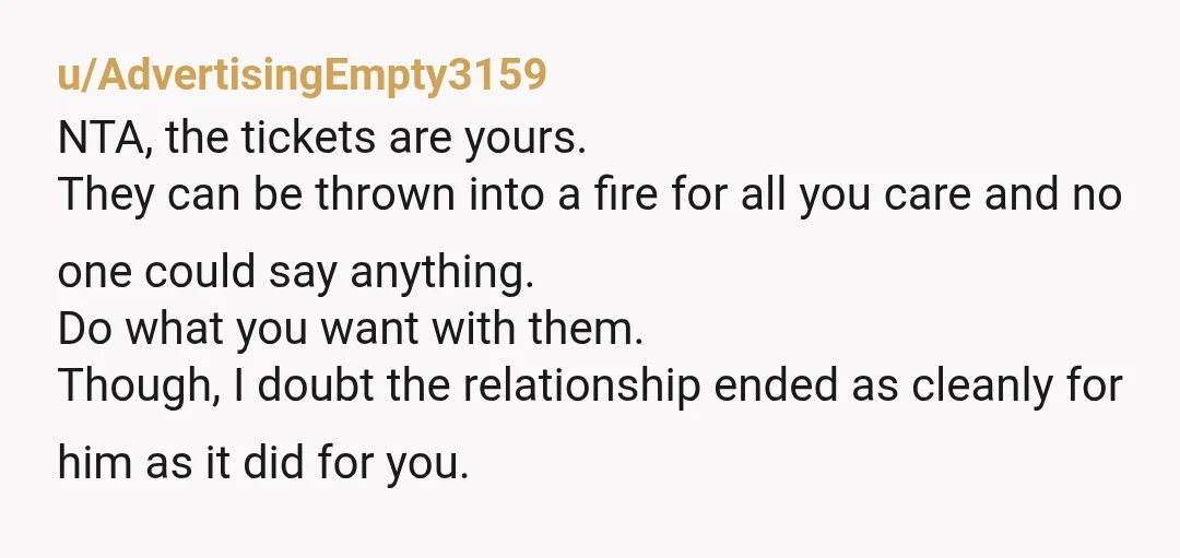u/AdvertisingEmpty3159 NTA, the tickets are yours. They can be thrown into a fire for all you care and no one could say anything. Do what you want with them. Though,...