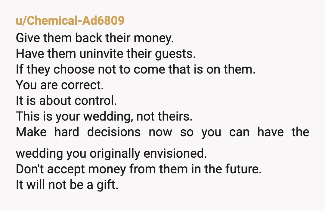 u/Chemical-Ad6809 Give them back their money. Have them uninvite their guests. If they choose not to come that is on them. You are correct. It is about control. This is...
