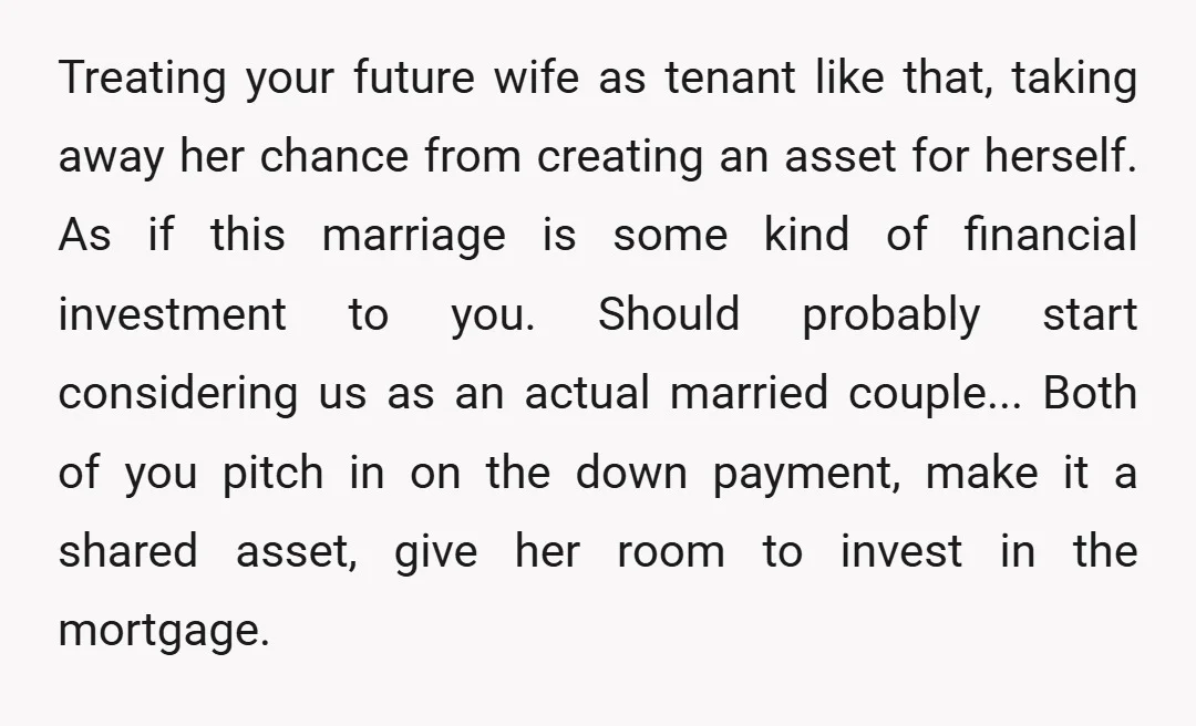u/MermaidxGlitz I dont know in what world I would be with a man who is going to buy a marital house for me to be a guest in. I would...