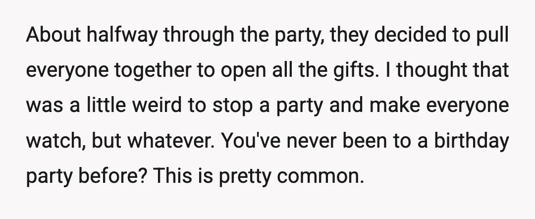 About halfway through the party, they decided to pull everyone together to open all the gifts. I thought that was a little weird to stop a party and make everyone...