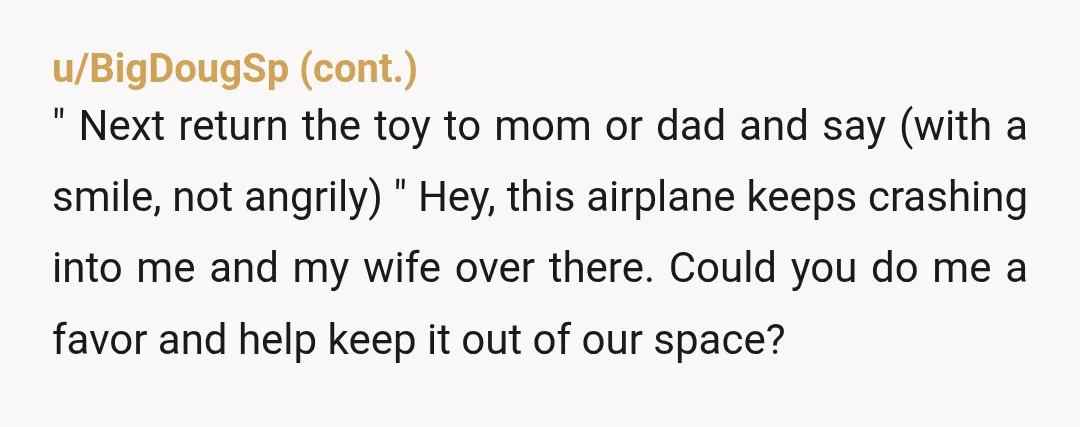 u/A4cardstock
YtJ. Could have walked over to Dad before he had to come to you ready to escalate.