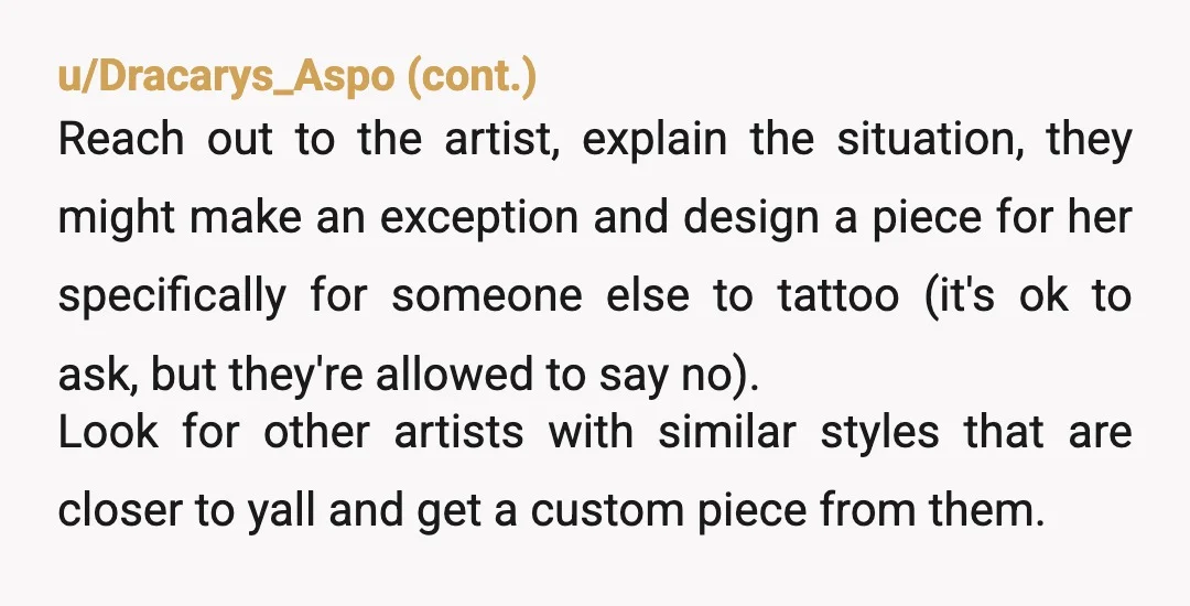 u/Alemonster21
NTA.
She is being unreasonable about this.
You're not "teaming up" with her mom.
You are literally trying to enable her to get a tattoo done the right way.
