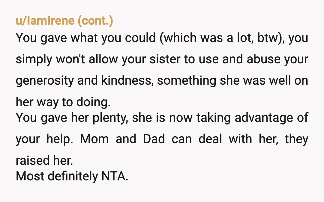u/Depressed_Cupcake13
NTA
Your parents don’t want to put up with her either so they’re trying to dump her on you.
Don’t fall gor it!