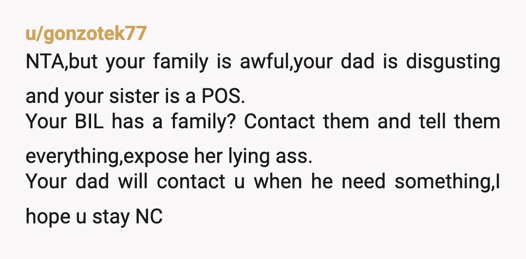 u/Ok-Point4302 NTA You don't mention any kids, so if your sister hasn't worked since she got married, I'm guessing that's why she got married - so she wouldnt have to...
