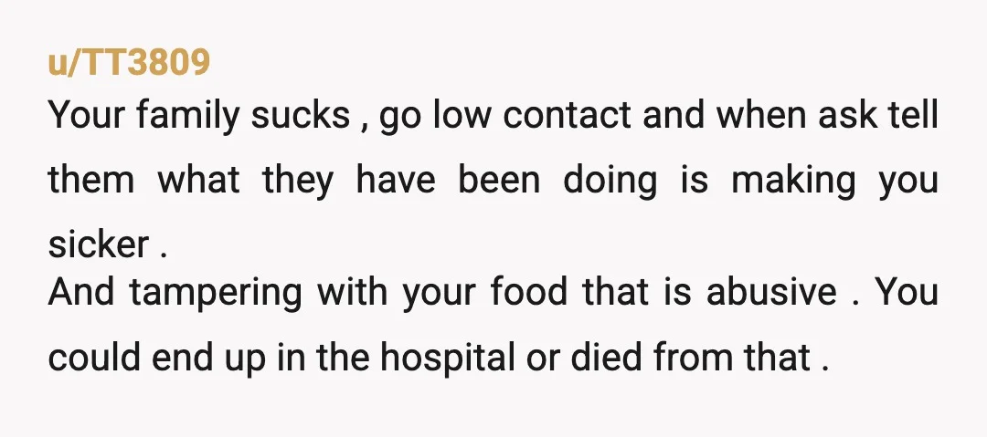 u/Normal-Wish-4984 Essentially poisoning you with food isn't a joke. Purposely making someone sick is probably illegal in your area. It might be worth consulting legal council anout it. If your...