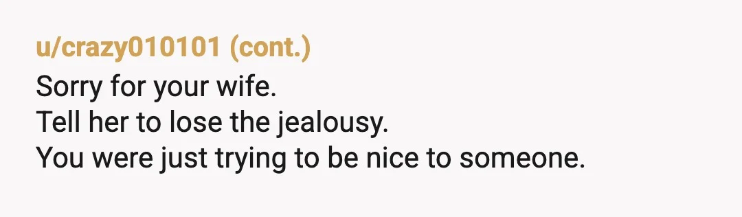 u/AnonImus18 Hmm, this is a tough one. It doesn't sound like you did anything inappropriate but I'm also guessing that your wife hasn't met this woman either. So you've had...