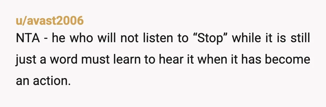 u/Krellous
NTA. No means no. Tone, volume, additional commentary do not affect that.