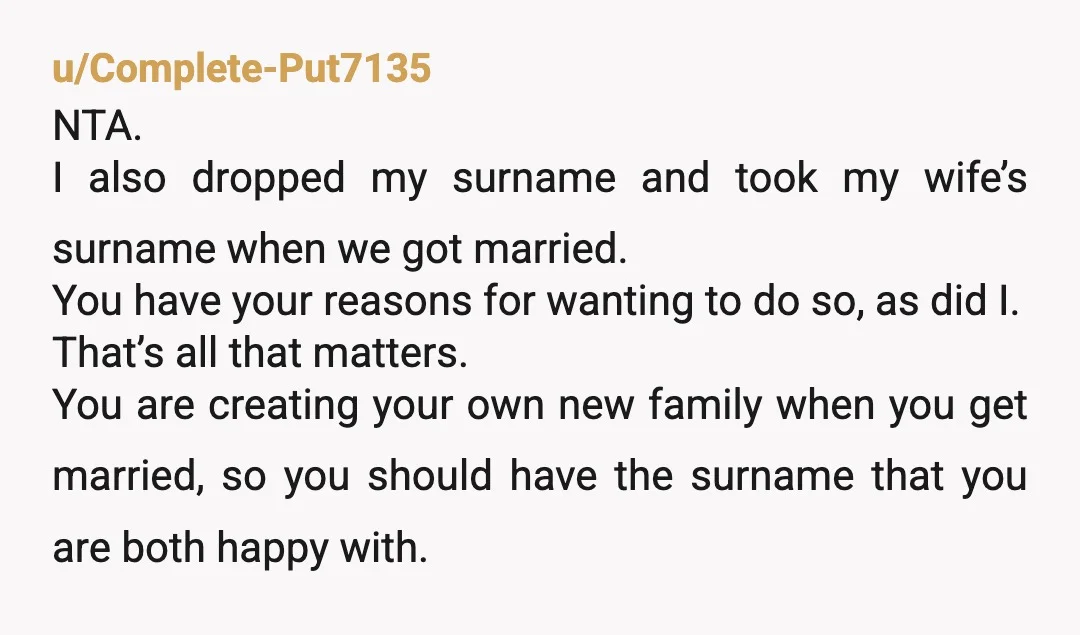 u/knitlikeaboss NTA It’s your name. You are the one who decides. They will simply have to get over it. Family honor comes from how you act. In my opinion, bucking...