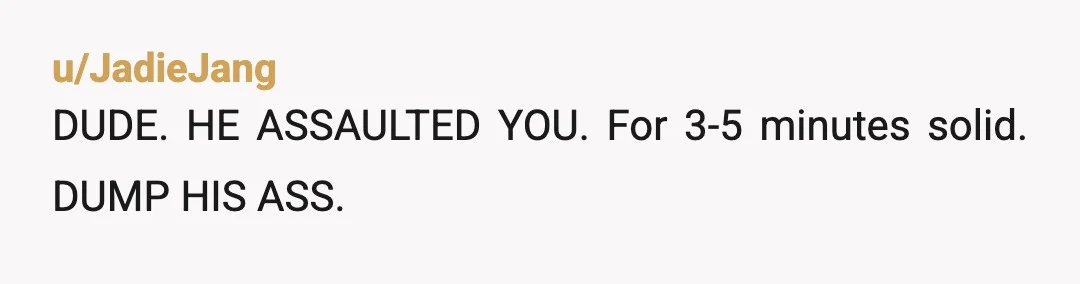 u/bordumb NTA 100% justified I'm a man, btw If you pin someone down after they've told you to stop... You deserve whatever is coming your way You're completely in self-defence...