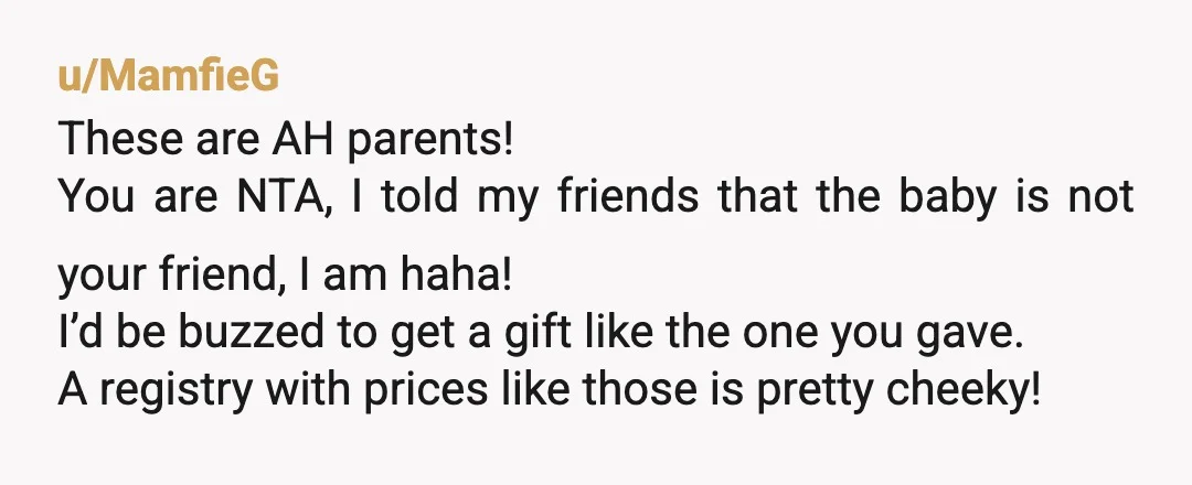 u/MamfieG These are AH parents! You are NTA, I told my friends that the baby is not your friend, I am haha! I’d be buzzed to get a gift like...