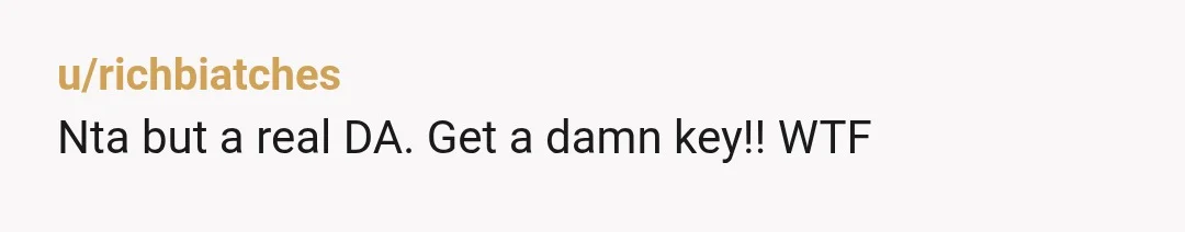 u/richbiatches
Nta but a real DA. Get a damn key!! WTF