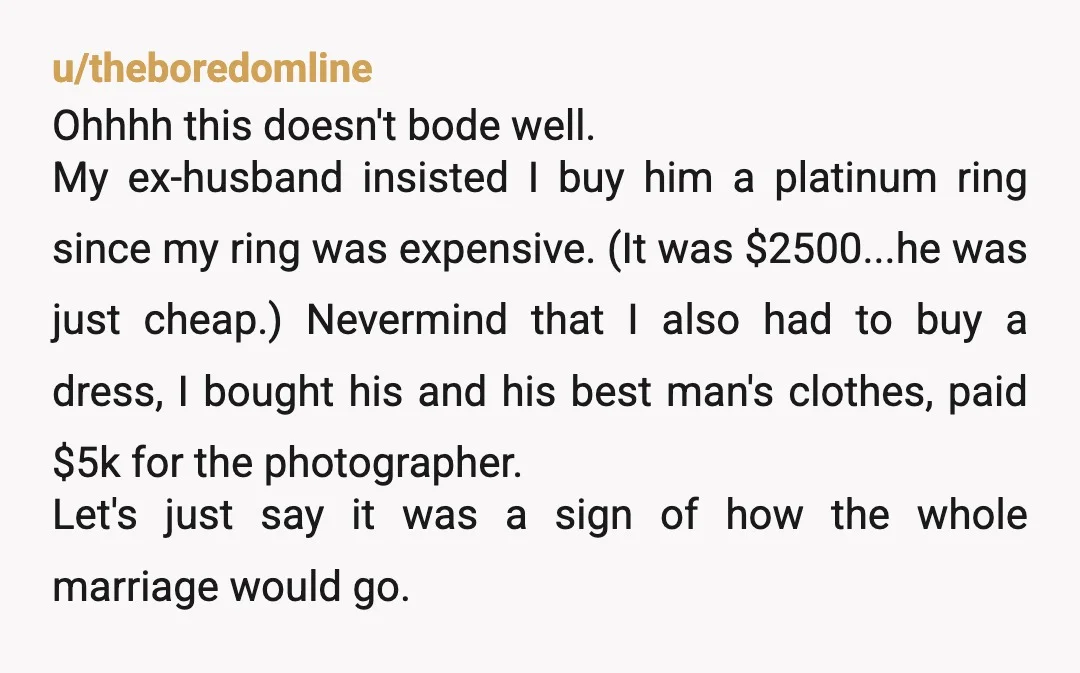 u/BefuddledPolydactyls I don't think there's anything wrong with you paying for his ring, BUT, it's problematic in that as a couple, bigger financial decisions should be discussed and agreed before...