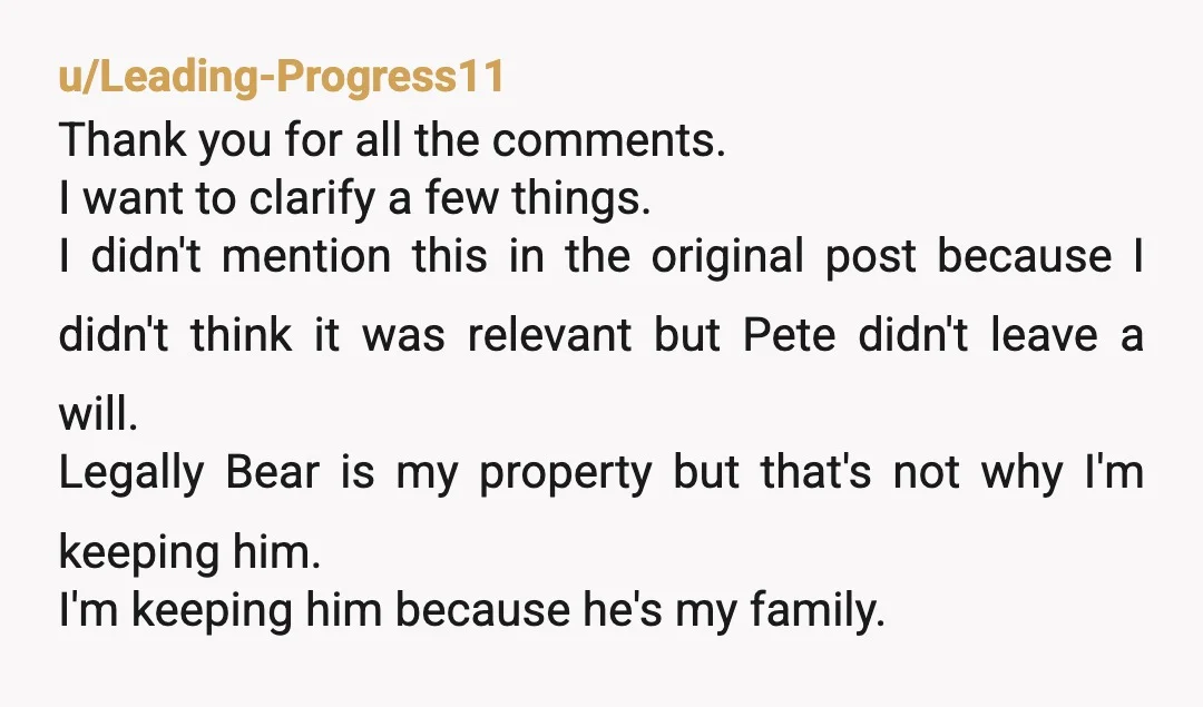 u/caelestihydr4 NTA, if she were thinking of Bear as anything more than an animal that spent a lot of time around her father, she would not have asked to uproot...