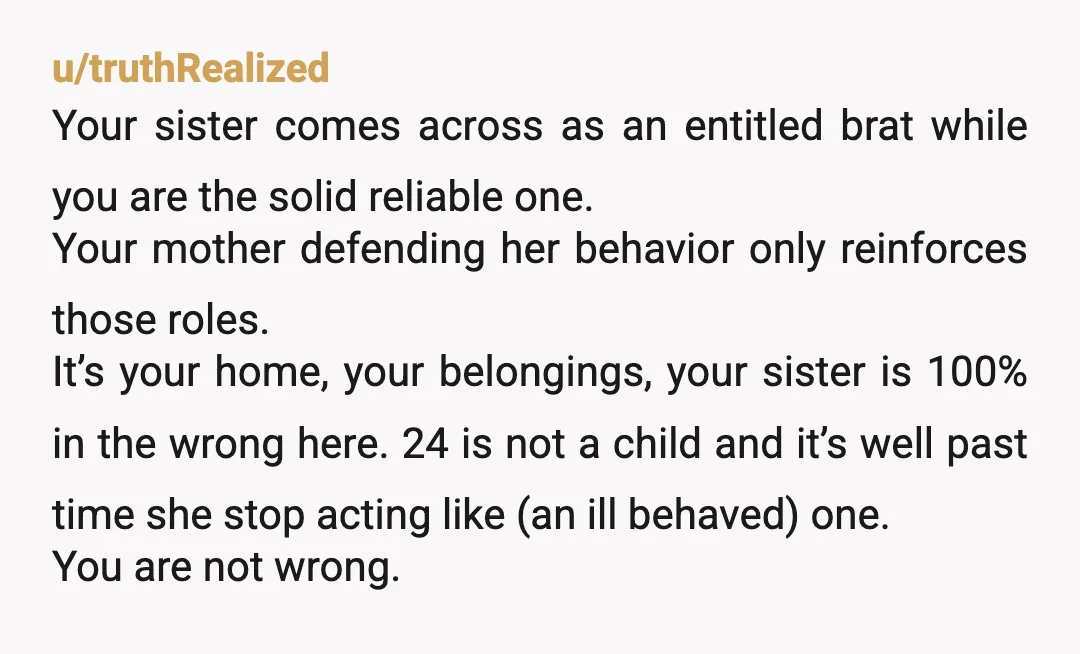 u/Jovon35 You're definitely not wrong. I'm still in shock that the sister in this situation is 24 years old!!! By the behavior you described I was thinking this was an...