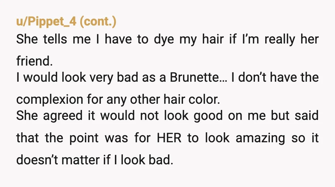 u/traipse75 NTA. That's a completely unreasonable request, even if you hadn't had long hair that long. Her 'perfect day' can either survive the harrowing ordeals of no brother present or...