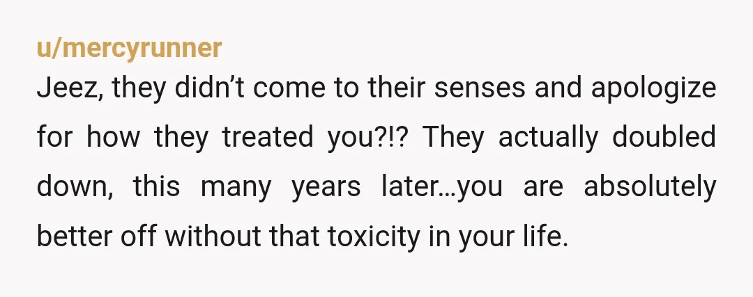 u/shitboxfesty 15 years is a LONG time to not speak to your own child, especially over something so petty, you have made it, you are successful without them, they need...