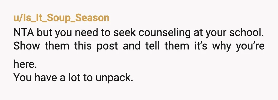 u/Flimsy-Brick-9426 I read she kicked you out and know youre NTA. The fact anyone around you is saying youre too hard on her has never been in your situation. Your...