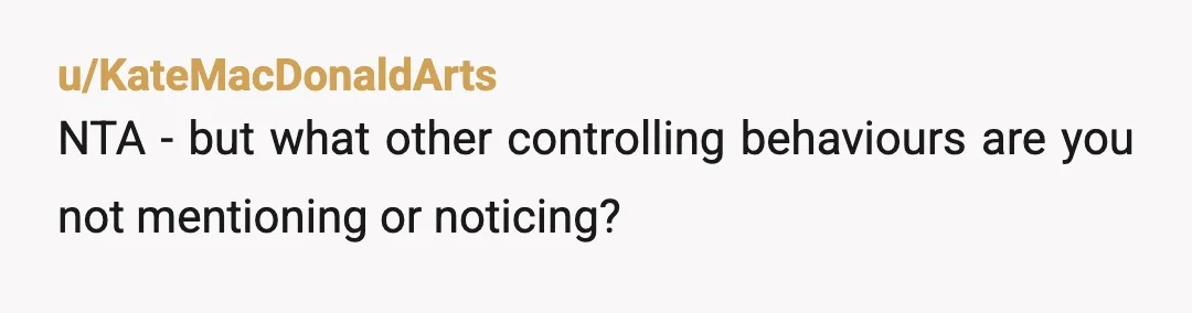 u/KateMacDonaldArts
NTA - but what other controlling behaviours are you not mentioning or noticing?