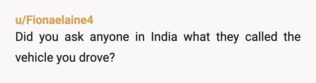 u/Fionaelaine4
Did you ask anyone in India what they called the vehicle you drove?