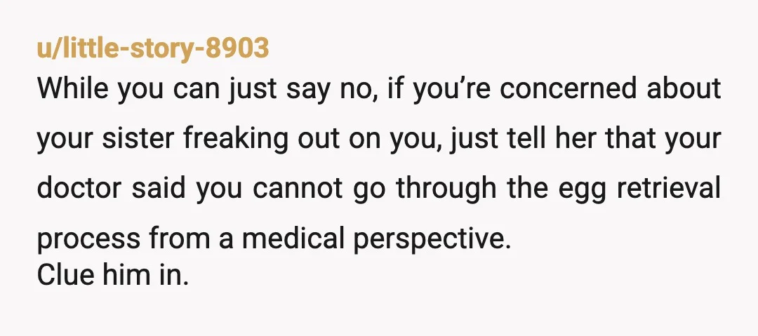 u/YoshiandAims NTA I know I said I'd be a surrogate. I didn't agree to be an egg donor...I decided to look into it all, talk to my doctor before we...