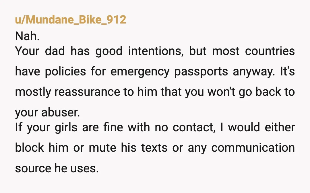 u/mishubear2006
NTA.
Your ex and his country don't sound like a safe place for your girls.
I would be scared they would end up trapped.
Keep protecting your girls Mama.