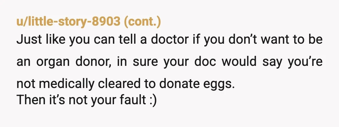 u/ImaginationNo7722
It's coming from your body and it's your choice.
You are NTA.
I hope the procedure goes well 8)