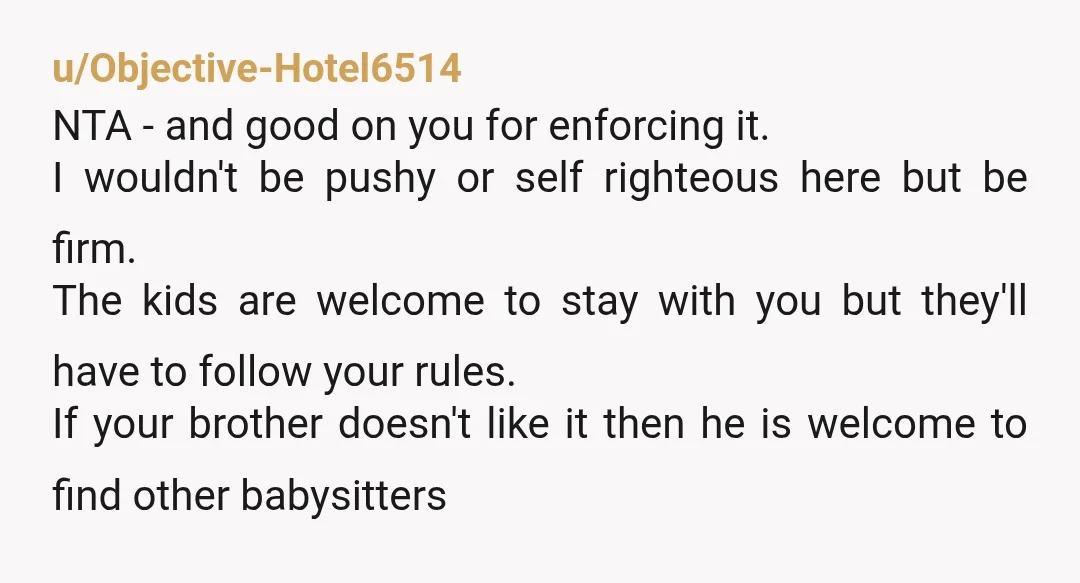u/Objective-Hotel6514 NTA - and good on you for enforcing it. I wouldn't be pushy or self righteous here but be firm. The kids are welcome to stay with you but...