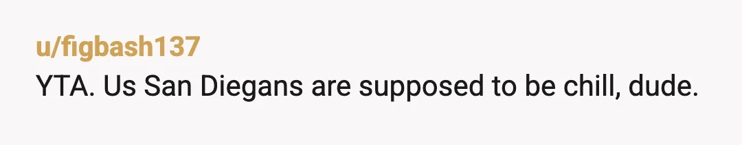 u/figbash137
YTA.  Us San Diegans are supposed to be chill, dude.