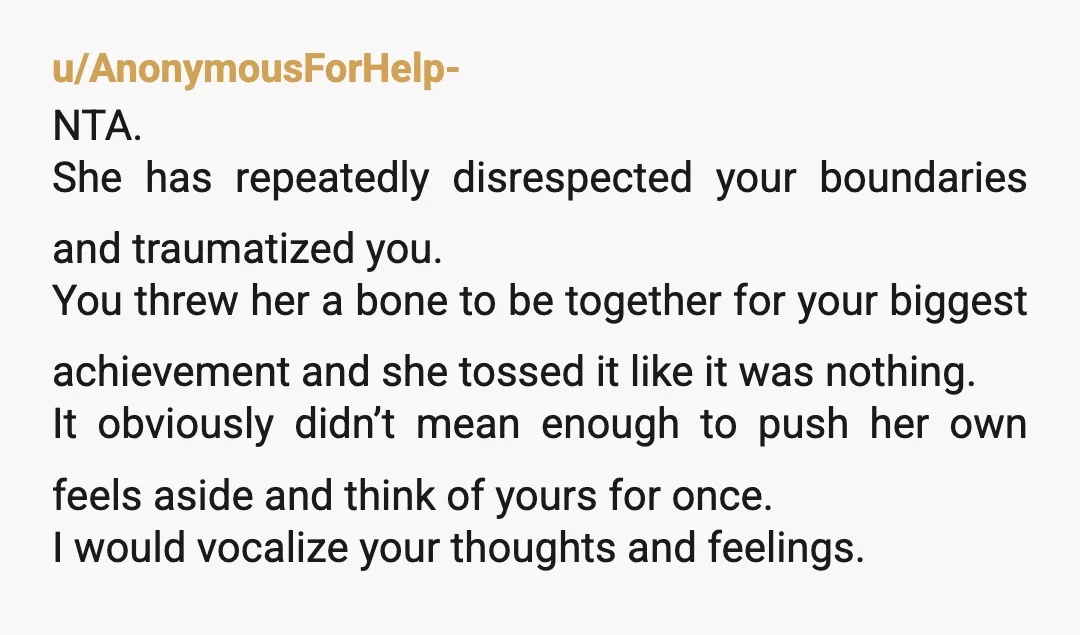 u/DriftlessHang
NTA, she cared more about her comfort than celebrating your accomplishment.
Now she gets to live with the consequences.