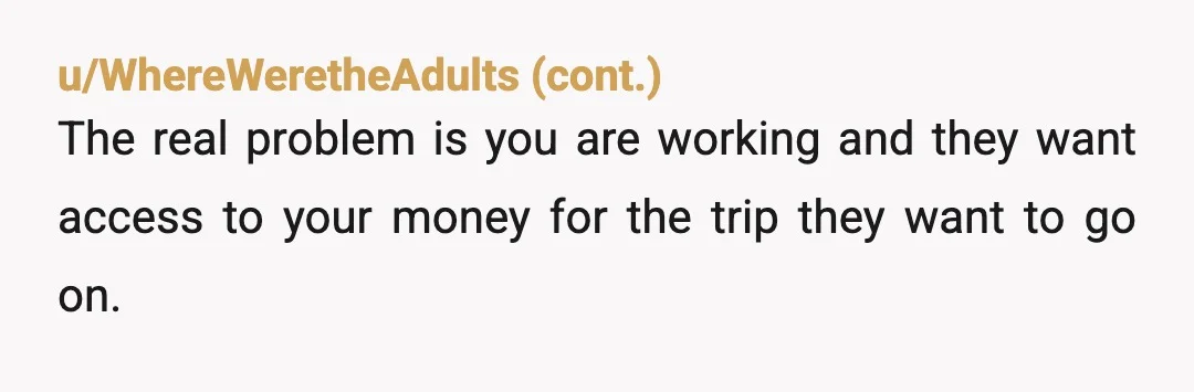 u/BlockTrue8873 You are absolutely NTA, because your parents pulled a toxic bait-and-switch by withdrawing their financial promise and are now using a cartoonish eviction threat to bully you into compliance....