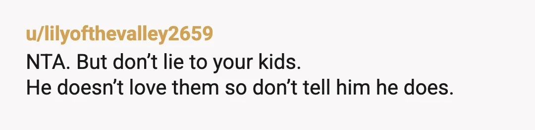u/UpDoc69 NTA! Your daughters are prime marriage age in certain cultures. You don't specify what part of the world he's in, but I don't trust him. Do not send them...