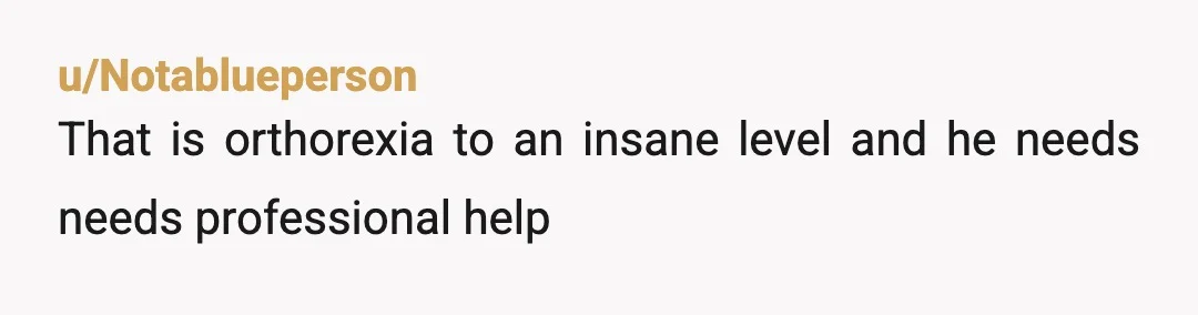 u/Exact_Buddy779
Sounds like he has an eating disorder and an unhealthy relationship with food.
Idk how you could even attempt to help him