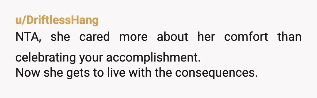 u/Trick_Few NTA Your Mom has some work to do on her emotional intelligence and mental health. It’s not your job to always make extra accommodations for her. You begged her...