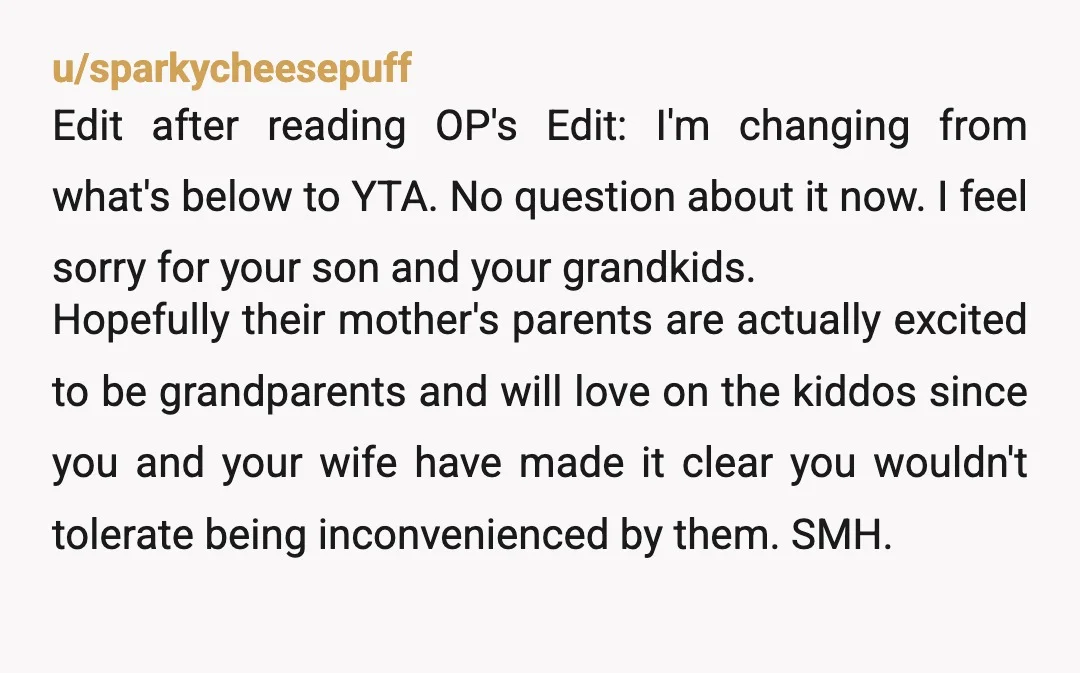 u/duchess1218 Just to clarify: you have no intention of spending any time with your grandkid one on one at all? Because that’s how it is coming across to me. I...