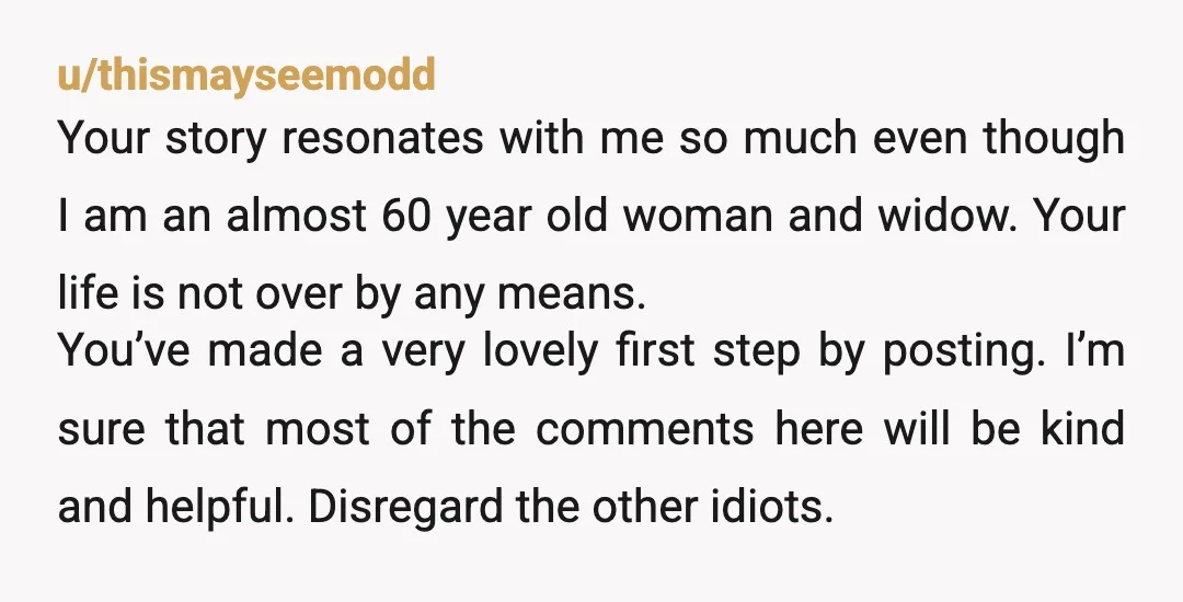 u/Pure_Stranger Hi, ​ I signed up literally to comment on this, I dunno, felt like I should. You might not even see this. ​ But as you said, you're almost...