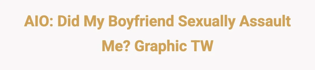 AIO: Did my boyfriend sexually assault me? Graphic TW