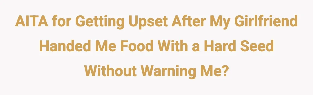 AITA for getting upset after my girlfriend handed me food with a hard seed without warning me?