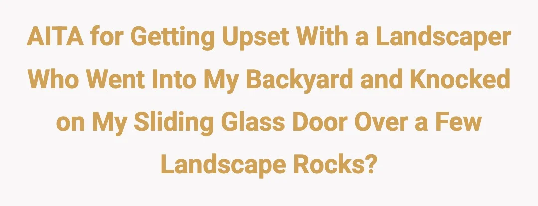 AITA for getting upset with a landscaper who went into my backyard and knocked on my sliding glass door over a few landscape rocks?