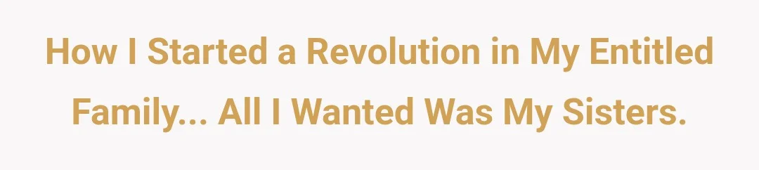 How I started a revolution in my entitled family... All I wanted was my sisters.