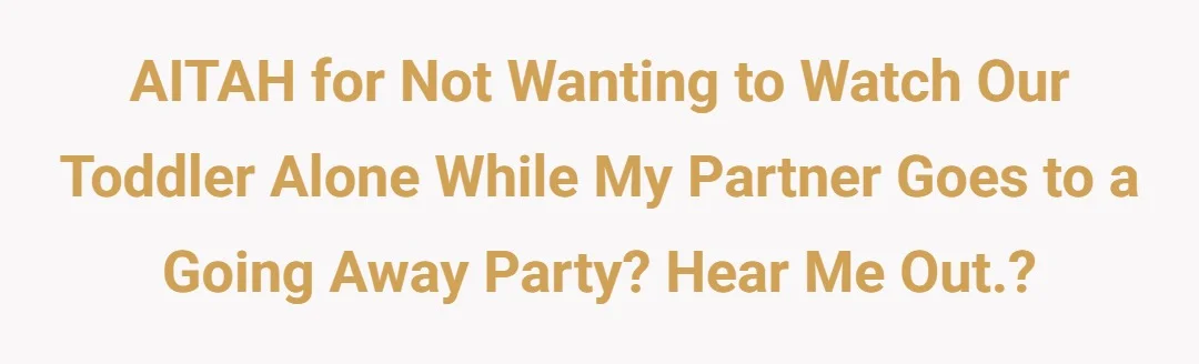AITAH for not wanting to watch our toddler alone while my partner goes to a going away party? Here me out.?