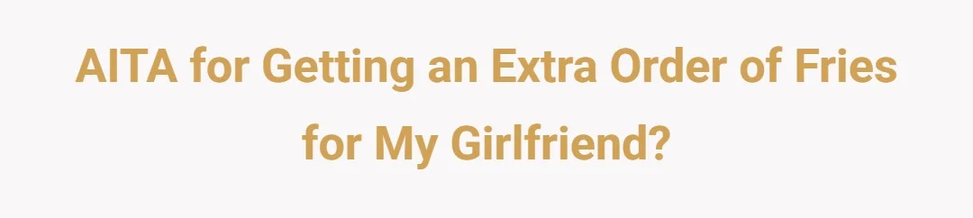 AITA for getting an extra order of fries for my girlfriend?