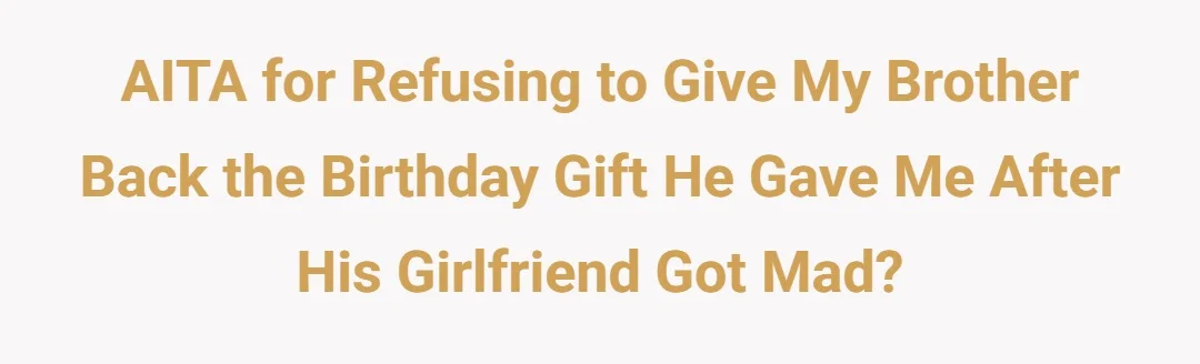 AITA for refusing to give my brother back the birthday gift he gave me after his girlfriend got mad?