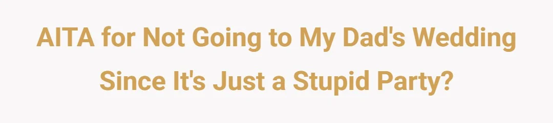 AITA for not going to my dad's wedding since it's just a stupid party?