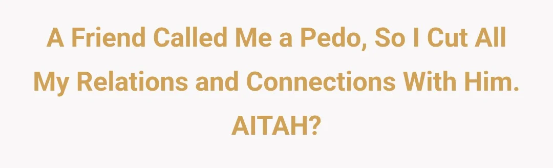 A friend called me a Pedo, so I cut all my relations and conections with him. AITAH?