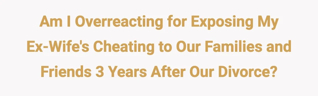 AIO for exposing my ex-wife's cheating to our families/ friends 3 years after our divorce