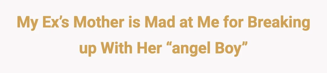 My Ex’s mother is mad at me for breaking up with her “angel boy”