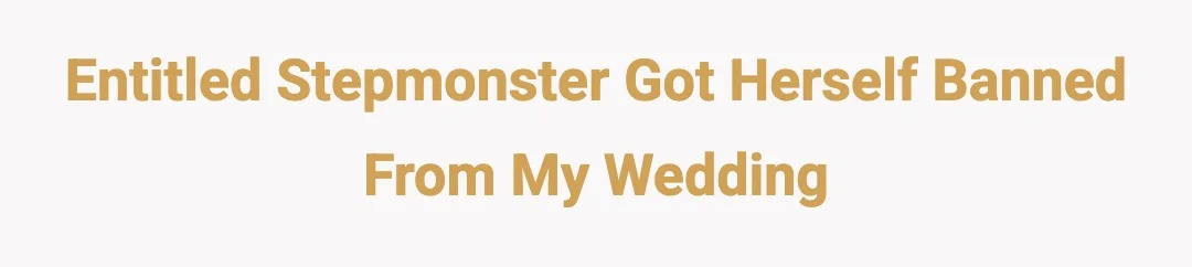 Entitled stepmonster got herself banned from my wedding