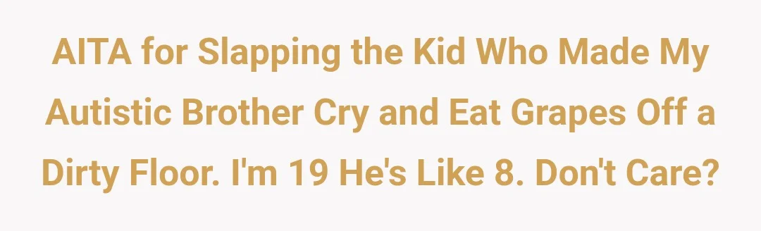 AITA for slapping the kid who made my autistic brother cry and eat grapes off a dirty floor. I'm 19 he's like 8. don't care?