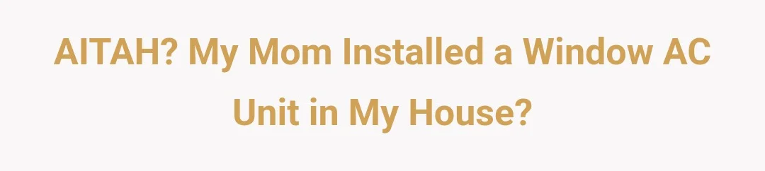 AITAH? My mom installed a window AC unit in my house.?